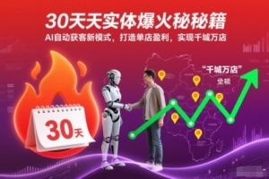 30天實體爆火秘籍，AI自動獲客新模式，打造單店盈利，實現(xiàn)千城萬店